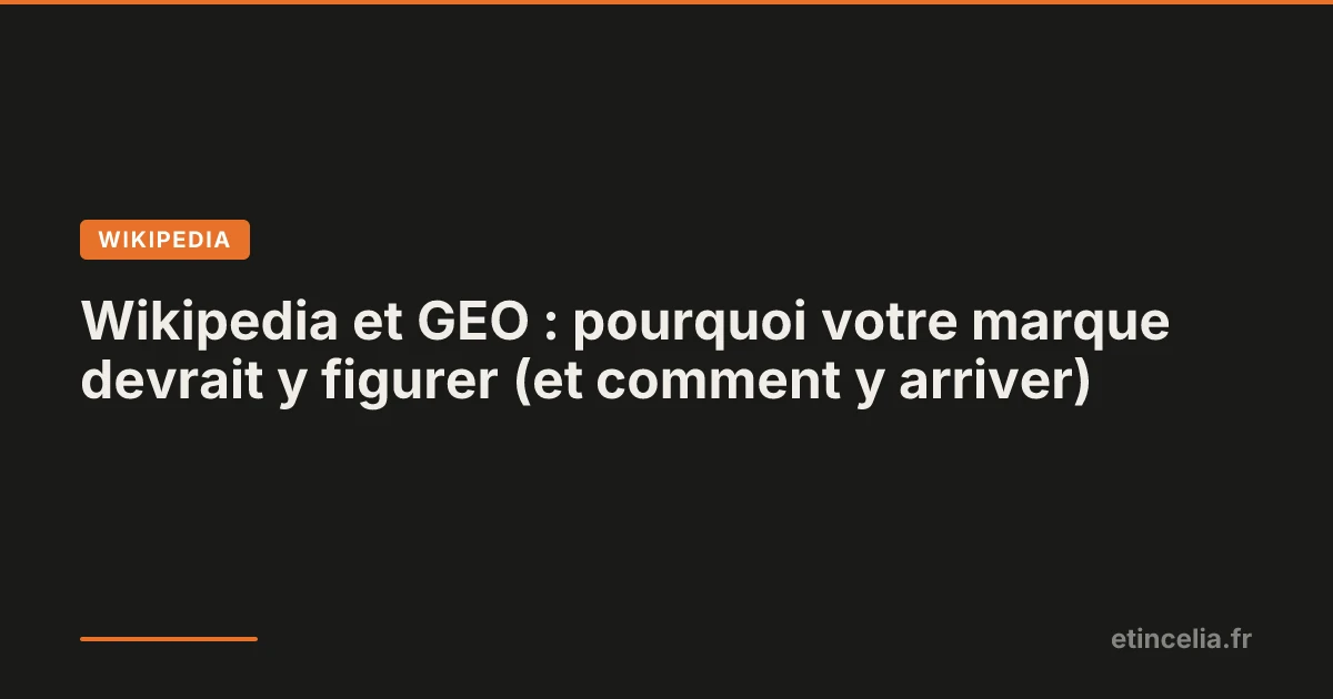Wikipedia et GEO : pourquoi votre marque devrait y figurer (et comment y arriver)